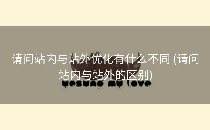 请问站内与站外优化有什么不同 (请问站内与站外的区别)