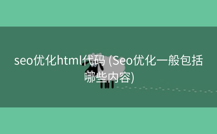 seo优化html代码 (Seo优化一般包括哪些内容)