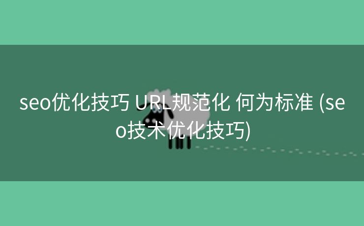 seo优化技巧 URL规范化 何为标准 (seo技术优化技巧)