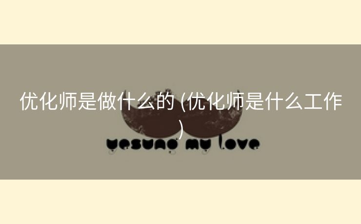 优化师是做什么的 (优化师是什么工作)