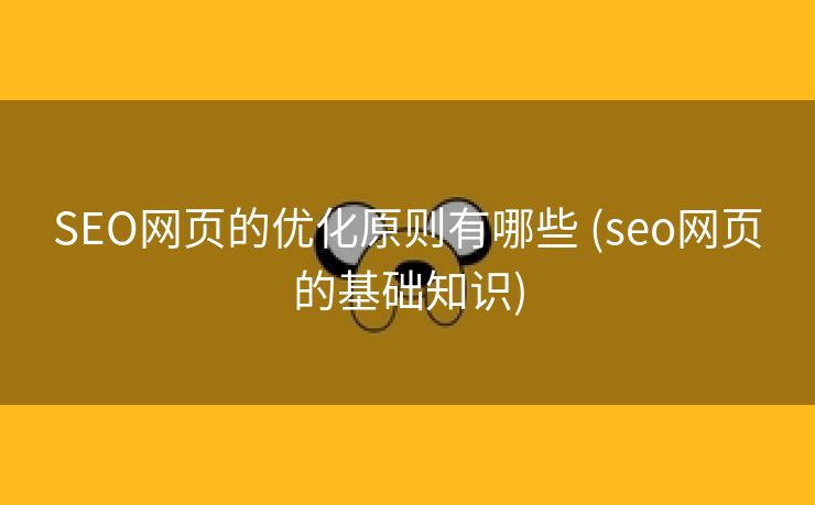 SEO网页的优化原则有哪些 (seo网页的基础知识)