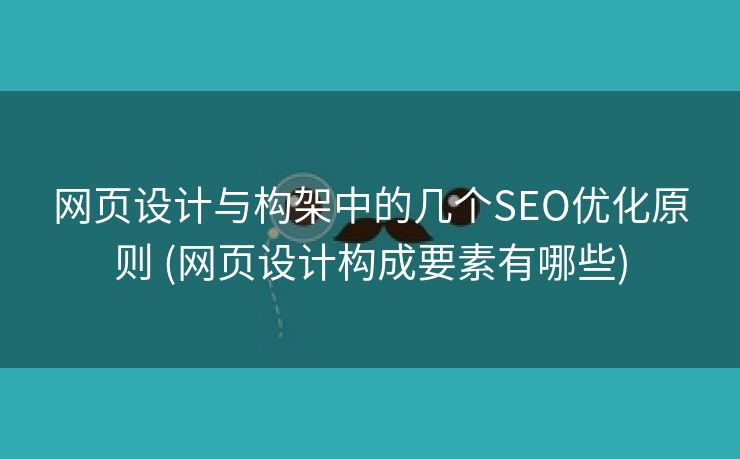 网页设计与构架中的几个SEO优化原则 (网页设计构成要素有哪些)