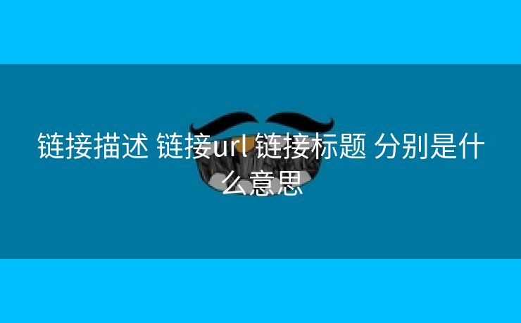 链接描述 链接url 链接标题 分别是什么意思