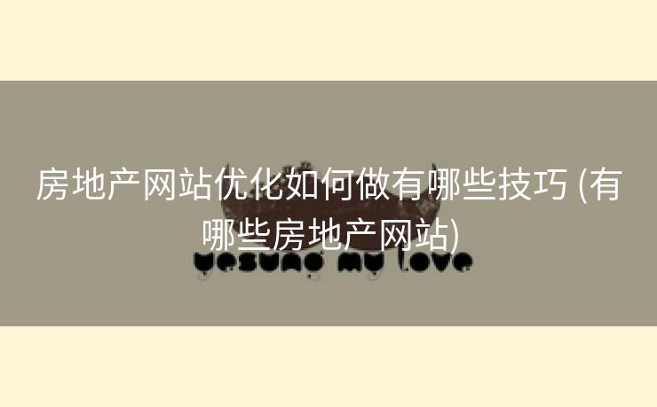 房地产网站优化如何做有哪些技巧 (有哪些房地产网站)