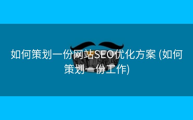 如何策划一份网站SEO优化方案 (如何策划一份工作)