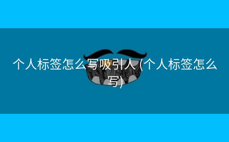 个人标签怎么写吸引人 (个人标签怎么写)