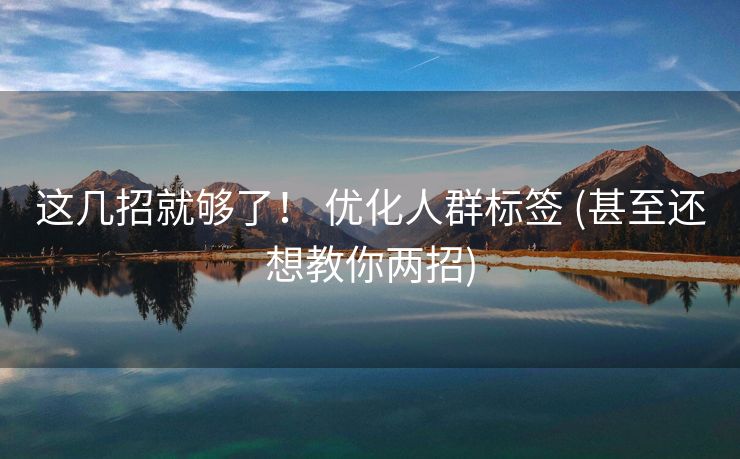 这几招就够了！ 优化人群标签 (甚至还想教你两招)