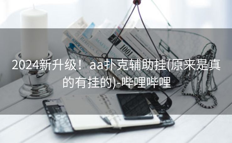 2024新升级！aa扑克辅助挂(原来是真的有挂的)-哔哩哔哩