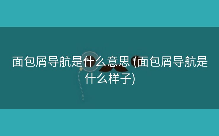 面包屑导航是什么意思 (面包屑导航是什么样子)