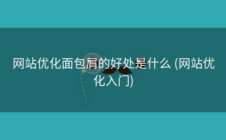 网站优化面包屑的好处是什么 (网站优化入门)