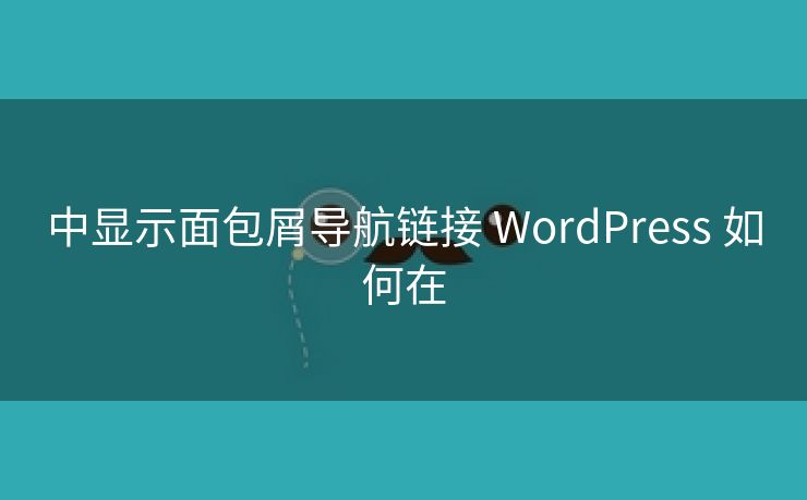 中显示面包屑导航链接 WordPress 如何在