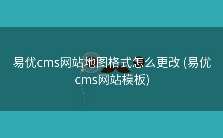 易优cms网站地图格式怎么更改 (易优cms网站模板)