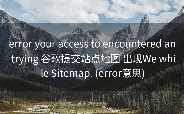 error your access to encountered an trying 谷歌提交站点地图 出现We while Sitemap. (error意思)