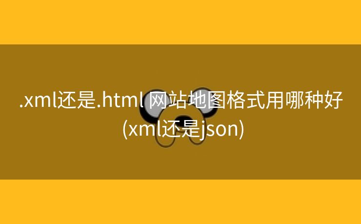 .xml还是.html 网站地图格式用哪种好 (xml还是json)