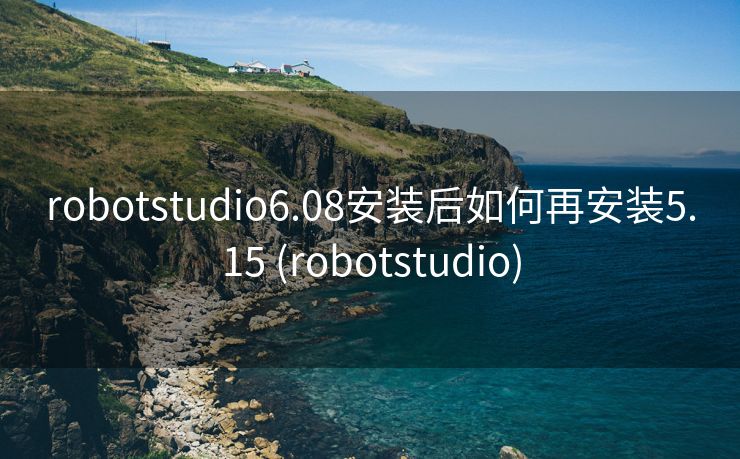 robotstudio6.08安装后如何再安装5.15 (robotstudio)