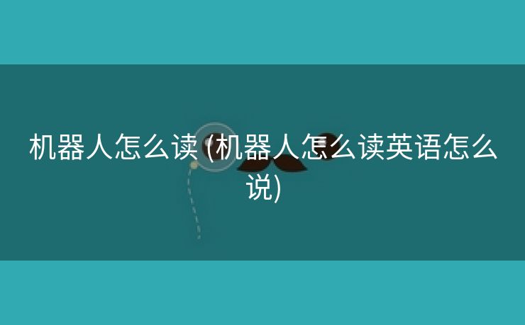 机器人怎么读 (机器人怎么读英语怎么说)