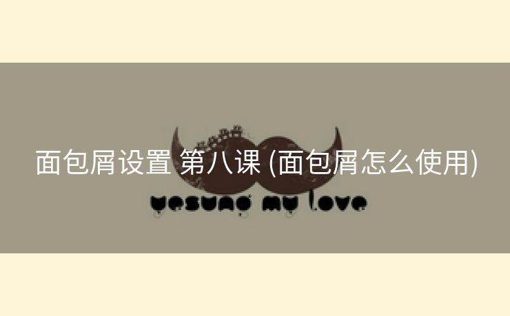 面包屑设置 第八课 (面包屑怎么使用)