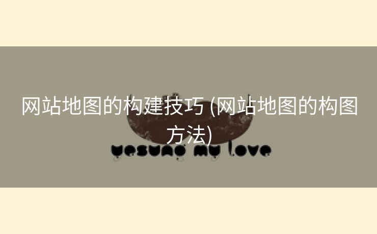 网站地图的构建技巧 (网站地图的构图方法)