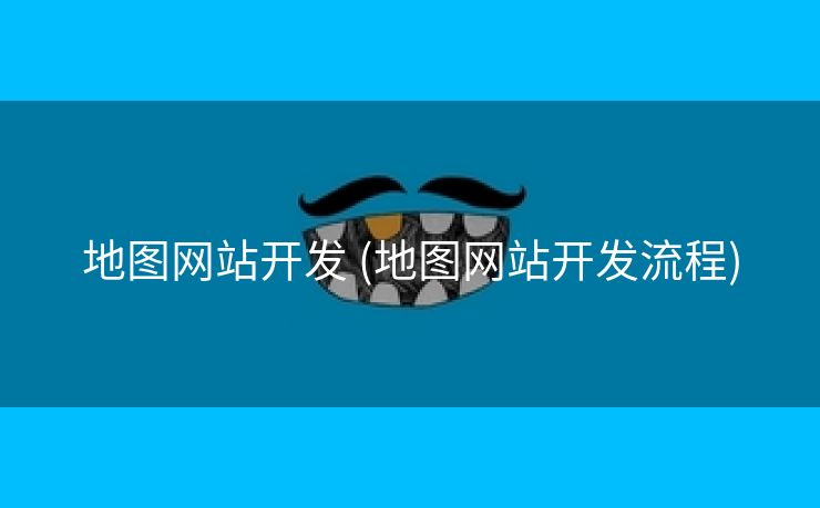 地图网站开发 (地图网站开发流程)