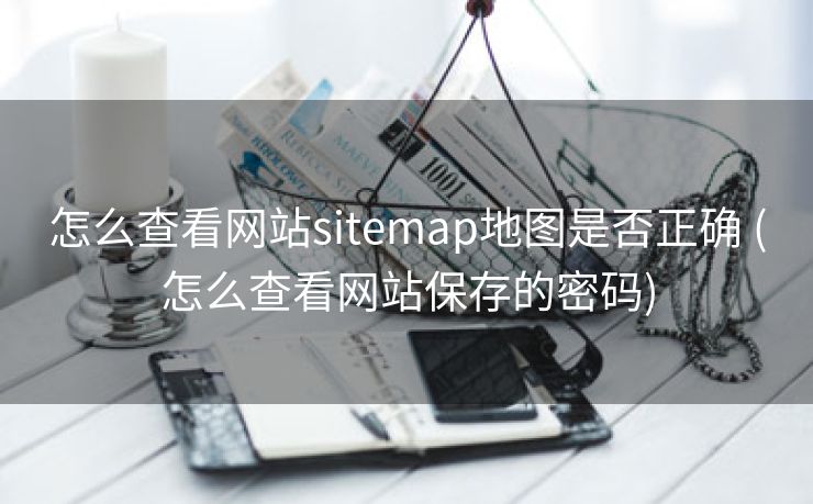 怎么查看网站sitemap地图是否正确 (怎么查看网站保存的密码)