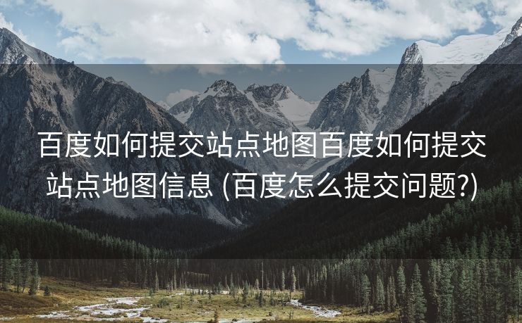 百度如何提交站点地图百度如何提交站点地图信息 (百度怎么提交问题?)