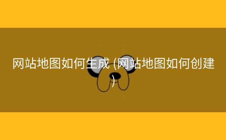 网站地图如何生成 (网站地图如何创建)