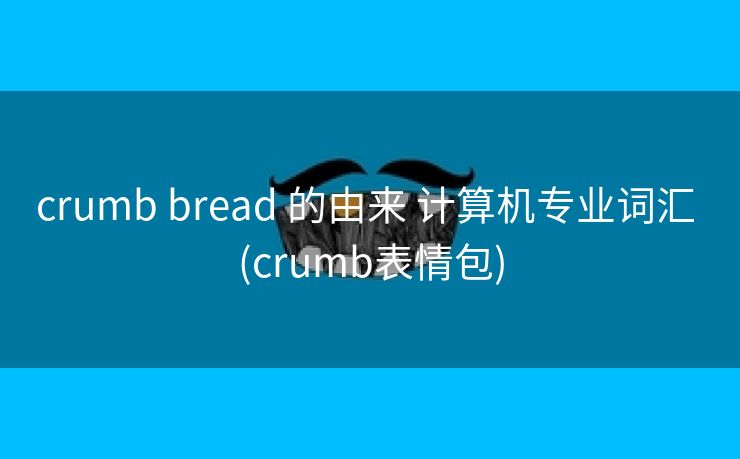 crumb bread 的由来 计算机专业词汇 (crumb表情包)