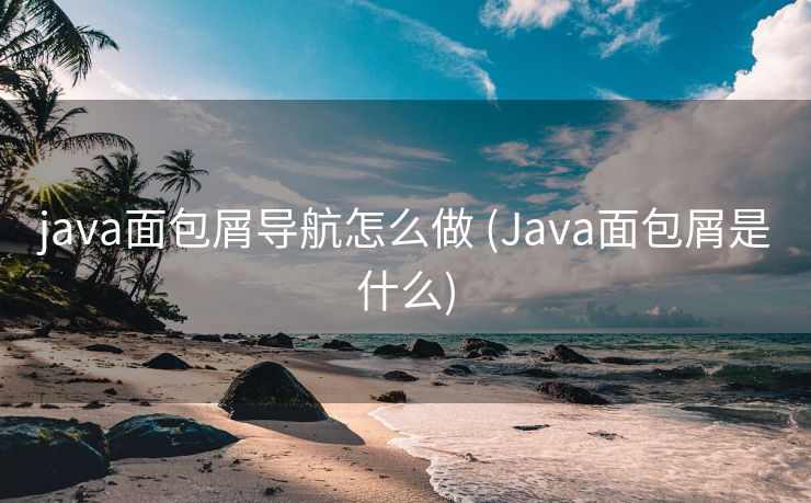 java面包屑导航怎么做 (Java面包屑是什么)