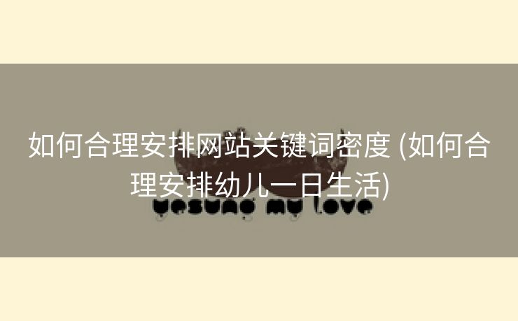 如何合理安排网站关键词密度 (如何合理安排幼儿一日生活)
