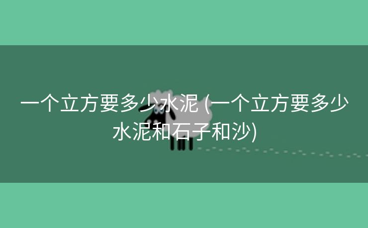 一个立方要多少水泥 (一个立方要多少水泥和石子和沙)