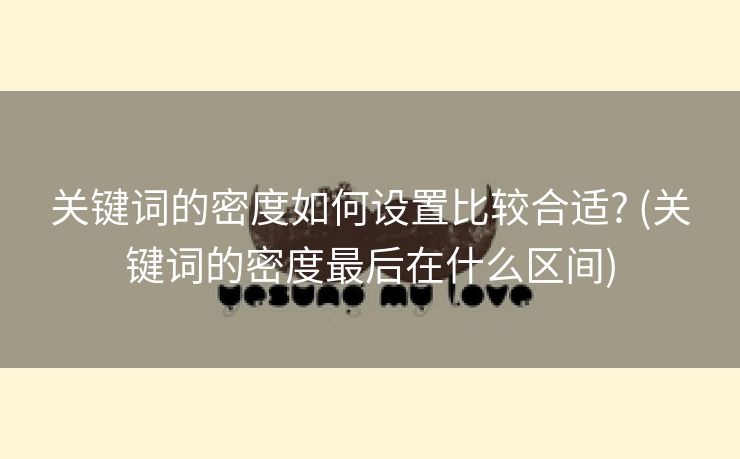 关键词的密度如何设置比较合适? (关键词的密度最后在什么区间)