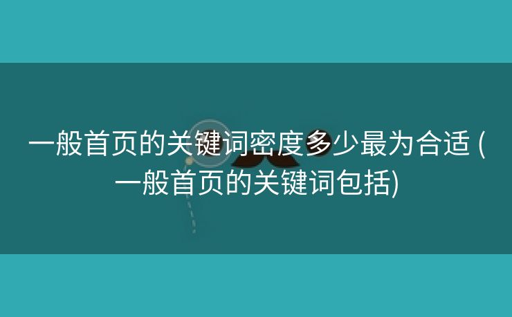 一般首页的关键词密度多少最为合适 (一般首页的关键词包括)