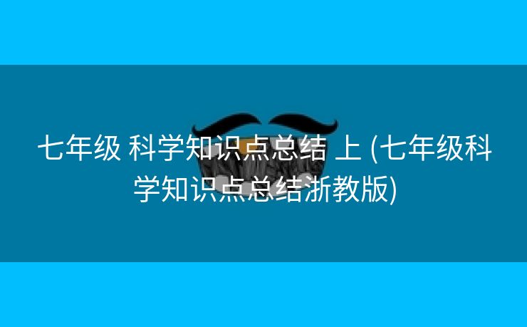 七年级 科学知识点总结 上 (七年级科学知识点总结浙教版)