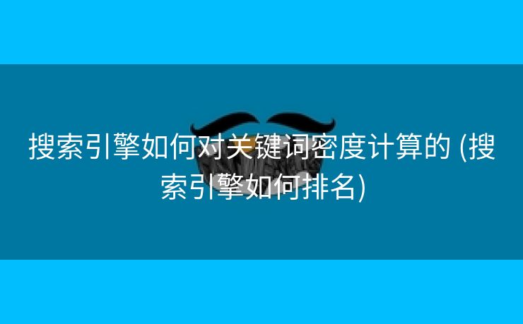搜索引擎如何对关键词密度计算的 (搜索引擎如何排名)
