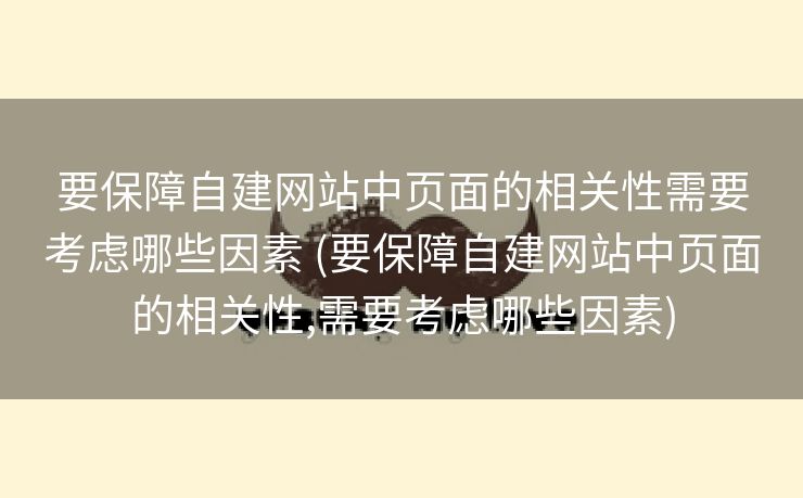 要保障自建网站中页面的相关性需要考虑哪些因素 (要保障自建网站中页面的相关性,需要考虑哪些因素)