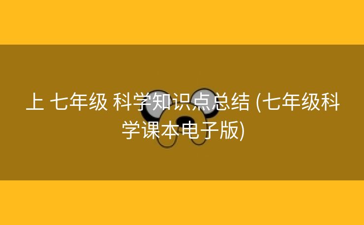 上 七年级 科学知识点总结 (七年级科学课本电子版)