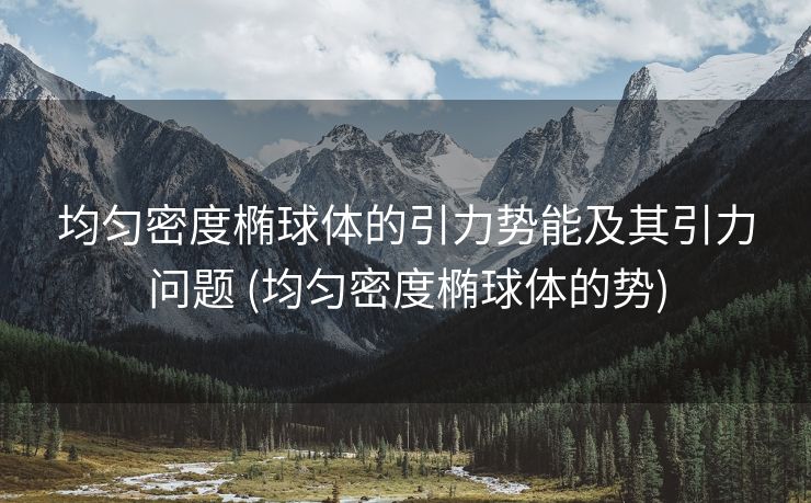均匀密度椭球体的引力势能及其引力问题 (均匀密度椭球体的势)