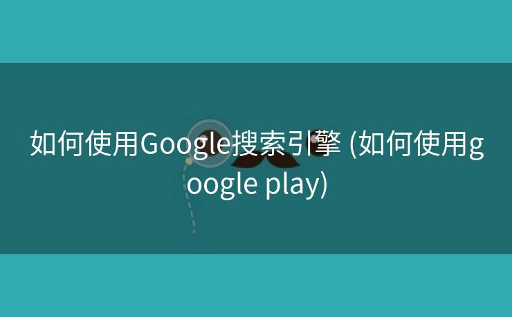 如何使用Google搜索引擎 (如何使用google play)