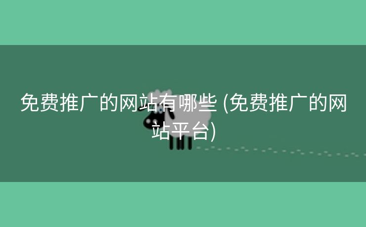 免费推广的网站有哪些 (免费推广的网站平台)