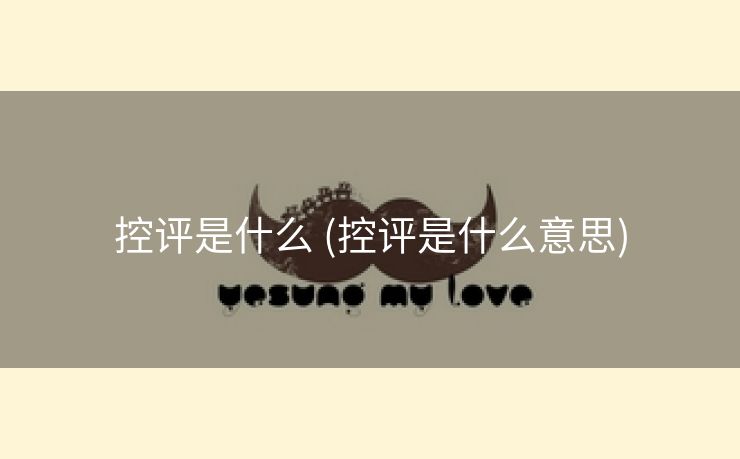 控评是什么 (控评是什么意思)