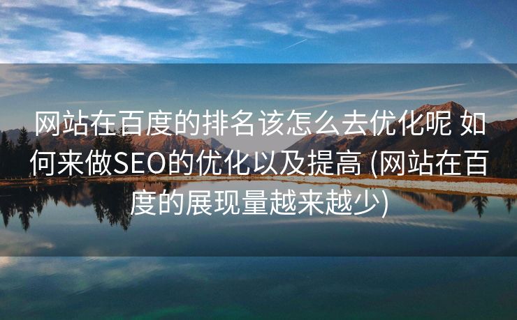 网站在百度的排名该怎么去优化呢 如何来做SEO的优化以及提高 (网站在百度的展现量越来越少)