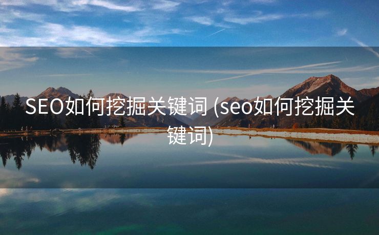 SEO如何挖掘关键词 (seo如何挖掘关键词)
