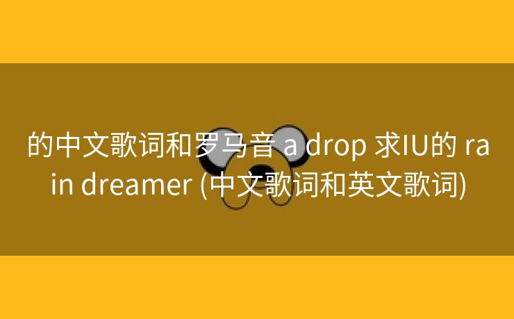 的中文歌词和罗马音 a drop 求IU的 rain dreamer (中文歌词和英文歌词)