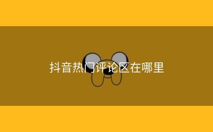 抖音热门评论区在哪里