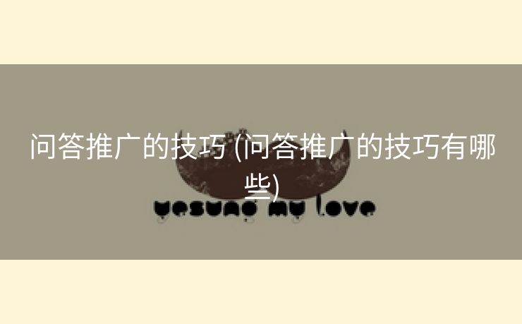 问答推广的技巧 (问答推广的技巧有哪些)