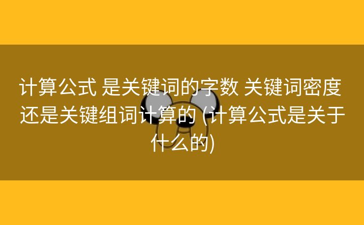 计算公式 是关键词的字数 关键词密度 还是关键组词计算的 (计算公式是关于什么的)