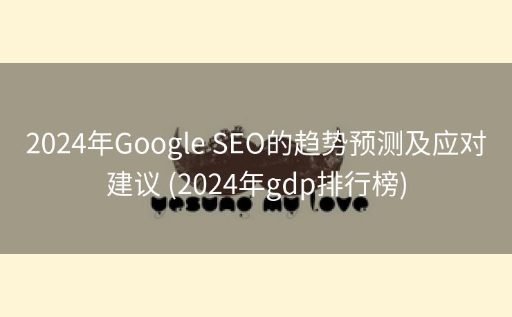 2024年Google SEO的趋势预测及应对建议 (2024年gdp排行榜)