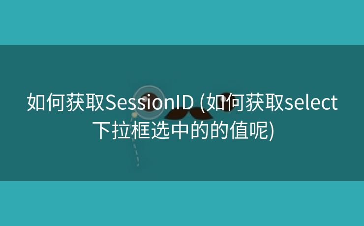 如何获取SessionID (如何获取select下拉框选中的的值呢)