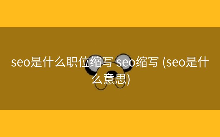 seo是什么职位缩写 seo缩写 (seo是什么意思)
