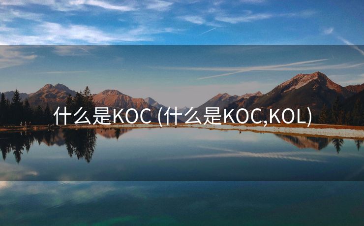 什么是KOC (什么是KOC,KOL)